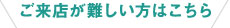 ご来店が難しい方はこちら